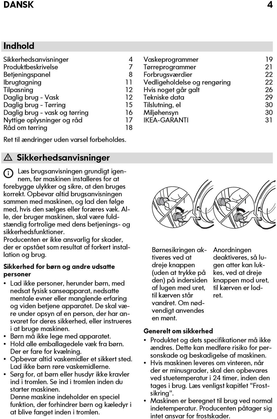 Sikkerhedsanvisninger Læs brugsanvisningen grundigt igennem, før maskinen installeres for at forebygge ulykker og sikre, at den bruges korrekt.