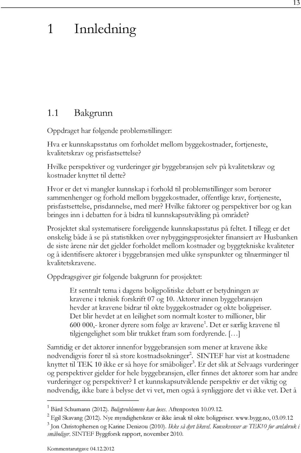 Hvor er det vi mangler kunnskap i forhold til problemstillinger som berører sammenhenger og forhold mellom byggekostnader, offentlige krav, fortjeneste, prisfastsettelse, prisdannelse, med mer?