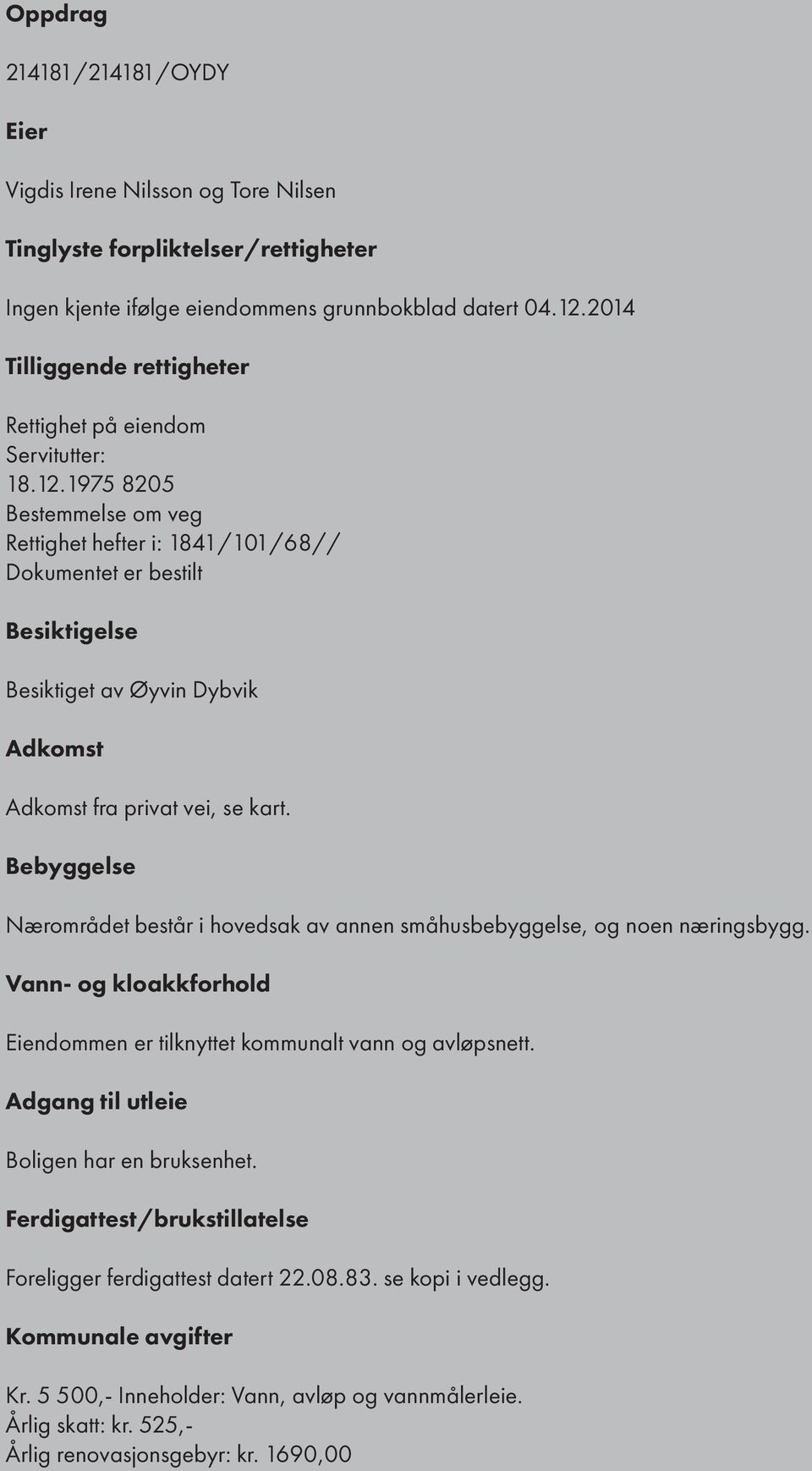 1975 8205 Bestemmelse om veg Rettighet hefter i: 1841/101/68// Dokumentet er bestilt Besiktigelse Besiktiget av Øyvin Dybvik Adkomst Adkomst fra privat vei, se kart.