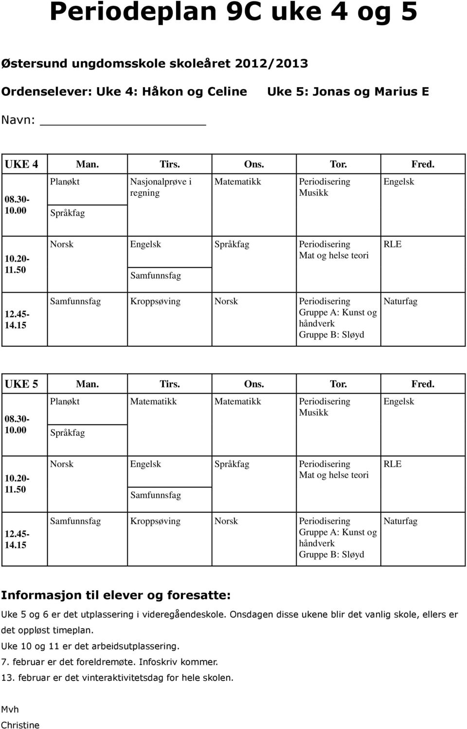 15 Norsk Språkfag Periodisering Mat og helse teori Samfunnsfag Samfunnsfag Kroppsøving Norsk Periodisering Gruppe A: Kunst og Gruppe B: Sløyd UKE 5 Man. Tirs. Ons. Tor. Fred. 08.30-10.