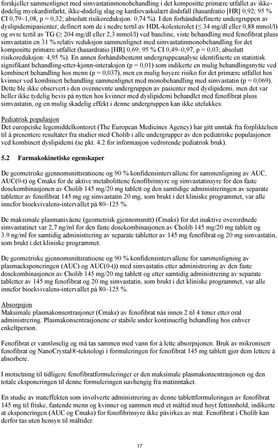 I den forhåndsdefinerte undergruppen av dyslipidemipasienter, definert som de i nedre tertil av HDL-kolesterolet ( 34 mg/dl eller 0,88 mmol/l) og øvre tertil av TG ( 204 mg/dl eller 2,3 mmol/l) ved