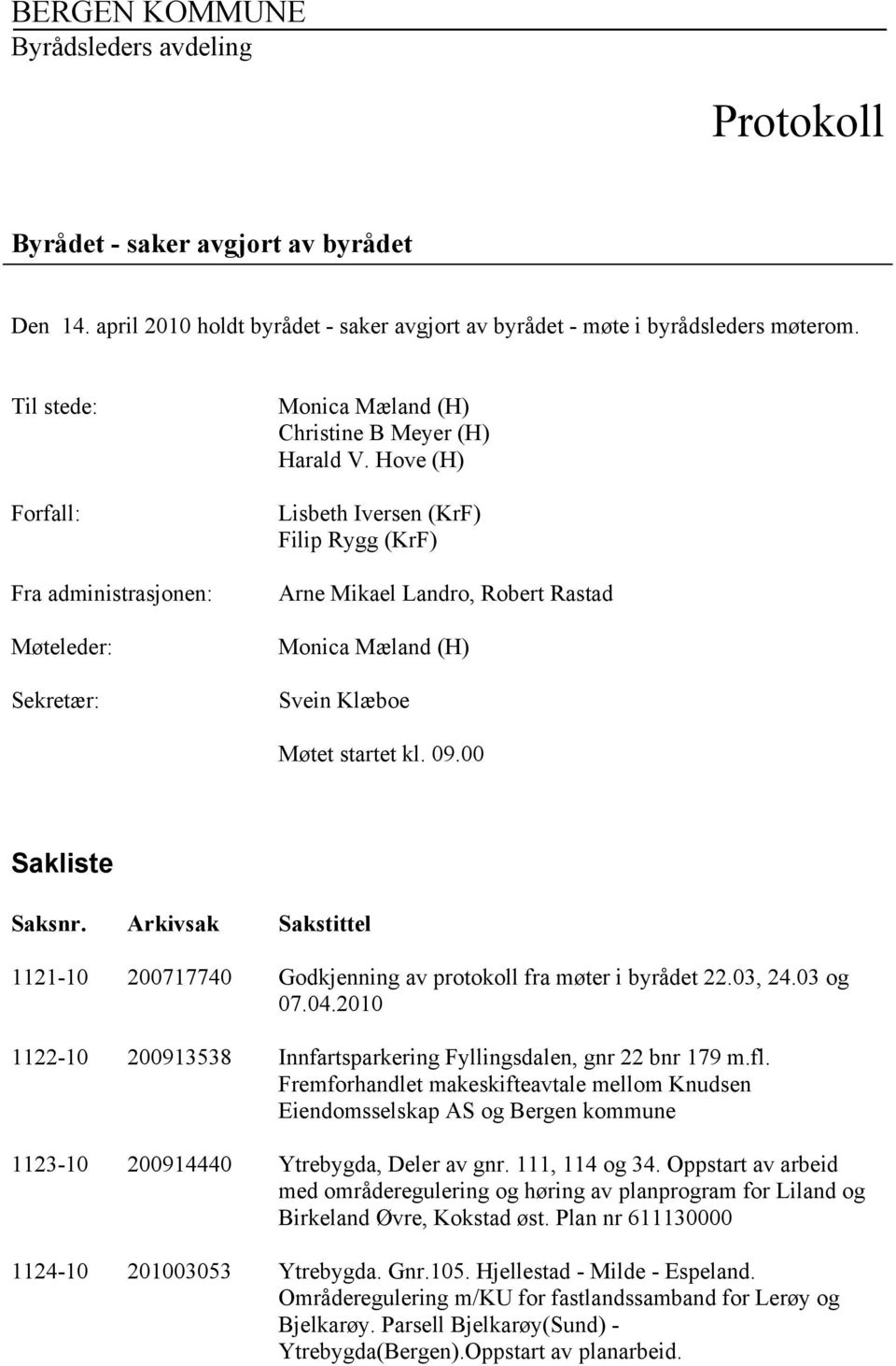 Hove (H) Lisbeth Iversen (KrF) Filip Rygg (KrF) Arne Mikael Landro, Robert Rastad Monica Mæland (H) Svein Klæboe Møtet startet kl. 09.00 Sakliste Saksnr.