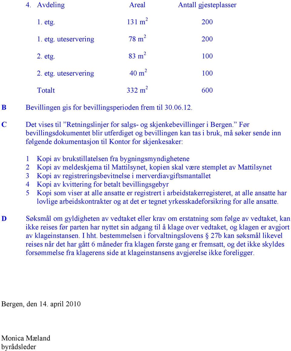 Før bevillingsdokumentet blir utferdiget og bevillingen kan tas i bruk, må søker sende inn følgende dokumentasjon til Kontor for skjenkesaker: 1 Kopi av brukstillatelsen fra bygningsmyndighetene 2