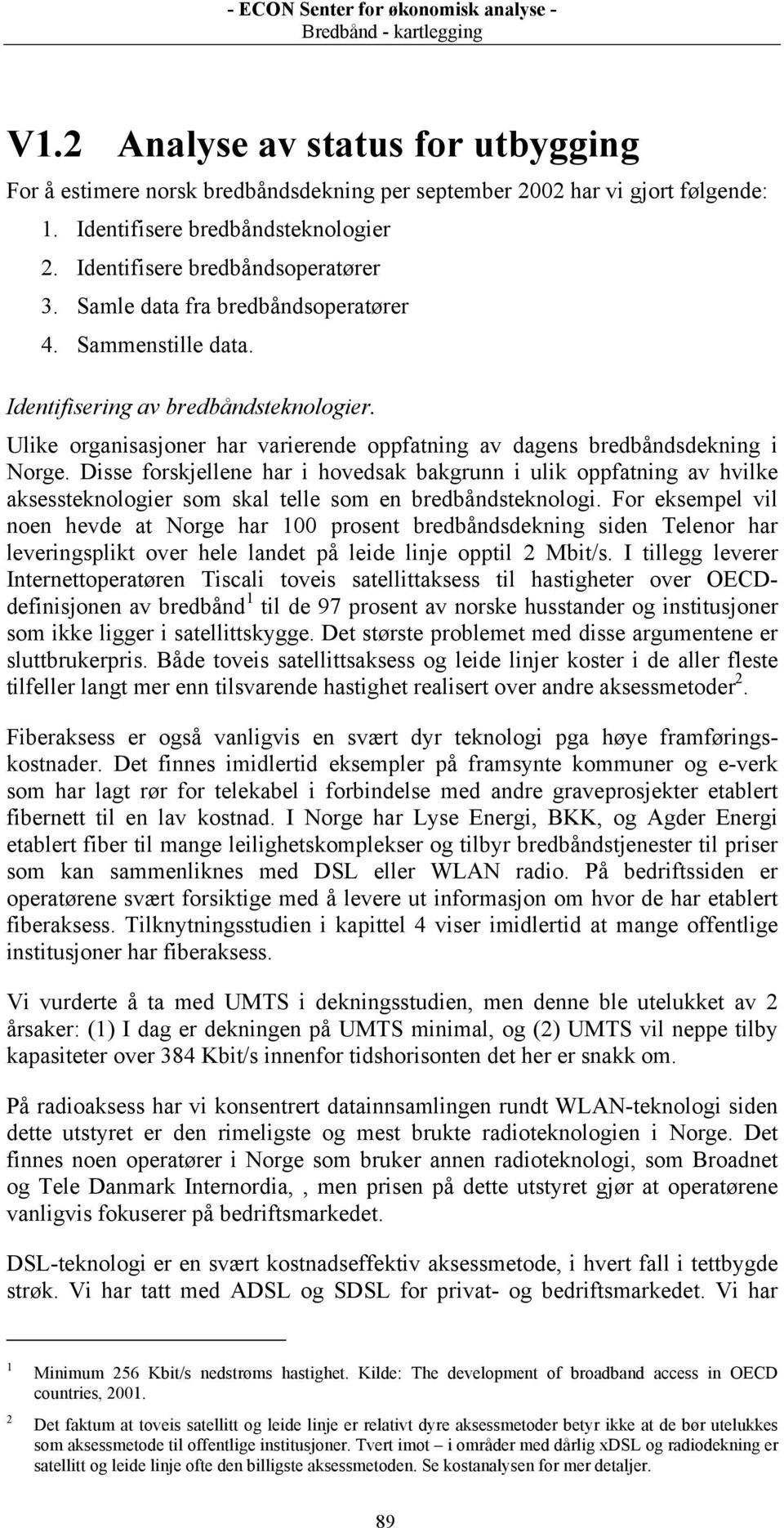 Disse forskjellene har i hovedsak bakgrunn i ulik oppfatning av hvilke aksessteknologier som skal telle som en bredbåndsteknologi.