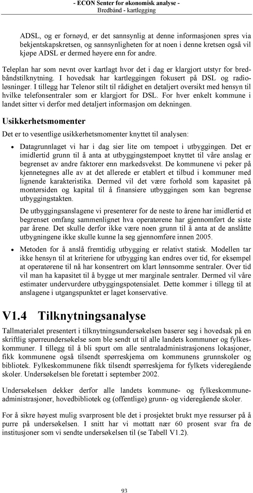 I tillegg har Telenor stilt til rådighet en detaljert oversikt med hensyn til hvilke telefonsentraler som er klargjort for DSL.