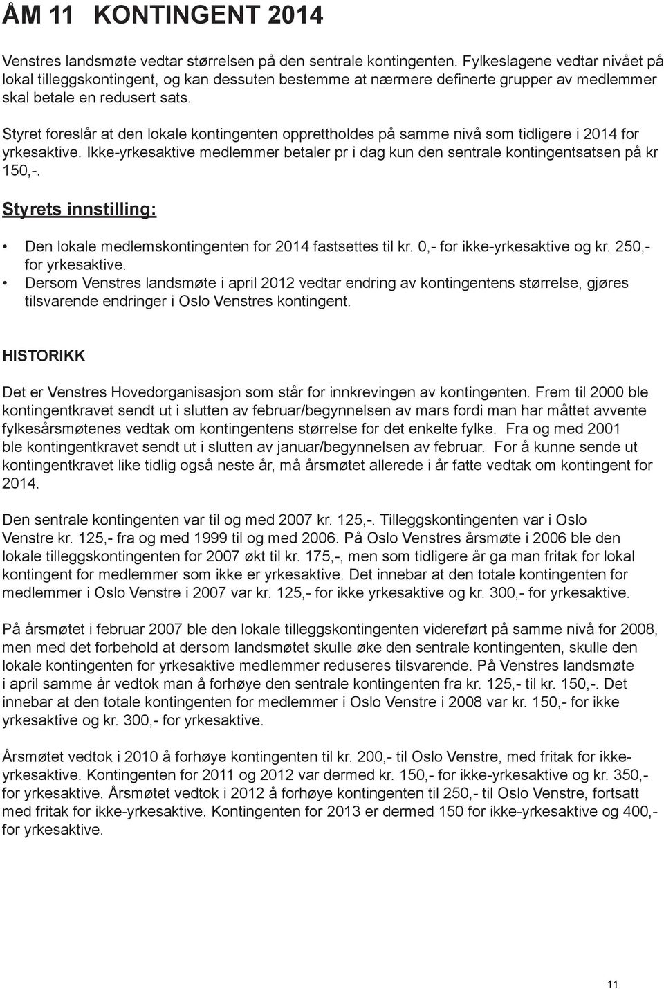 Styret foreslår at den lokale kontingenten opprettholdes på samme nivå som tidligere i 2014 for yrkesaktive. Ikke-yrkesaktive medlemmer betaler pr i dag kun den sentrale kontingentsatsen på kr 150,-.