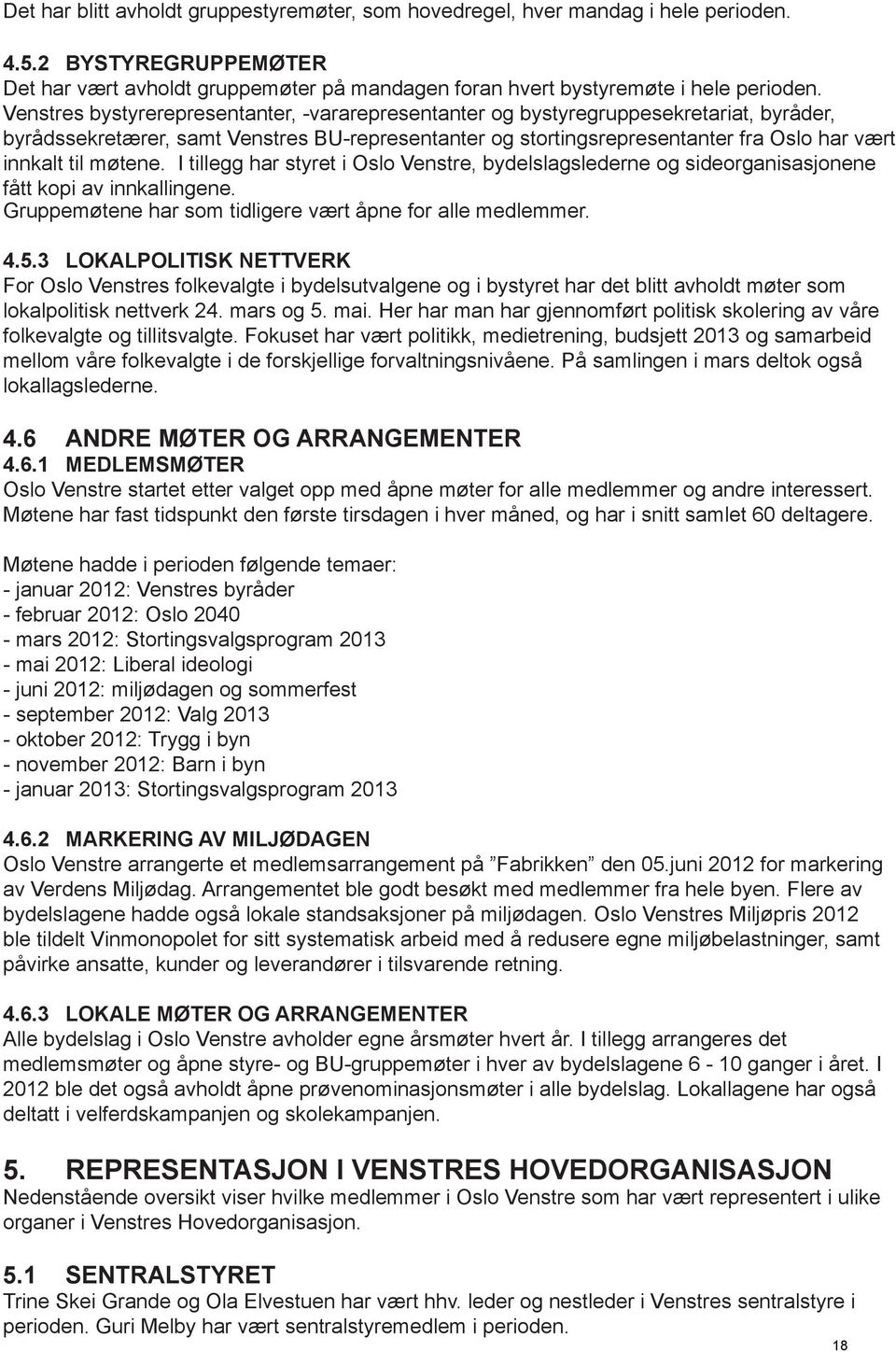 møtene. I tillegg har styret i Oslo Venstre, bydelslagslederne og sideorganisasjonene fått kopi av innkallingene. Gruppemøtene har som tidligere vært åpne for alle medlemmer. 4.5.