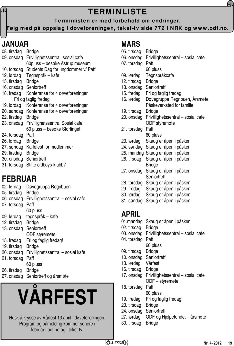 fredag Konferanse for 4 døveforeninger Fri og faglig fredag 19. lørdag Konferanse for 4 døveforeninger 20. søndag Konferanse for 4 døveforeninger 22. tirsdag Bridge 23.