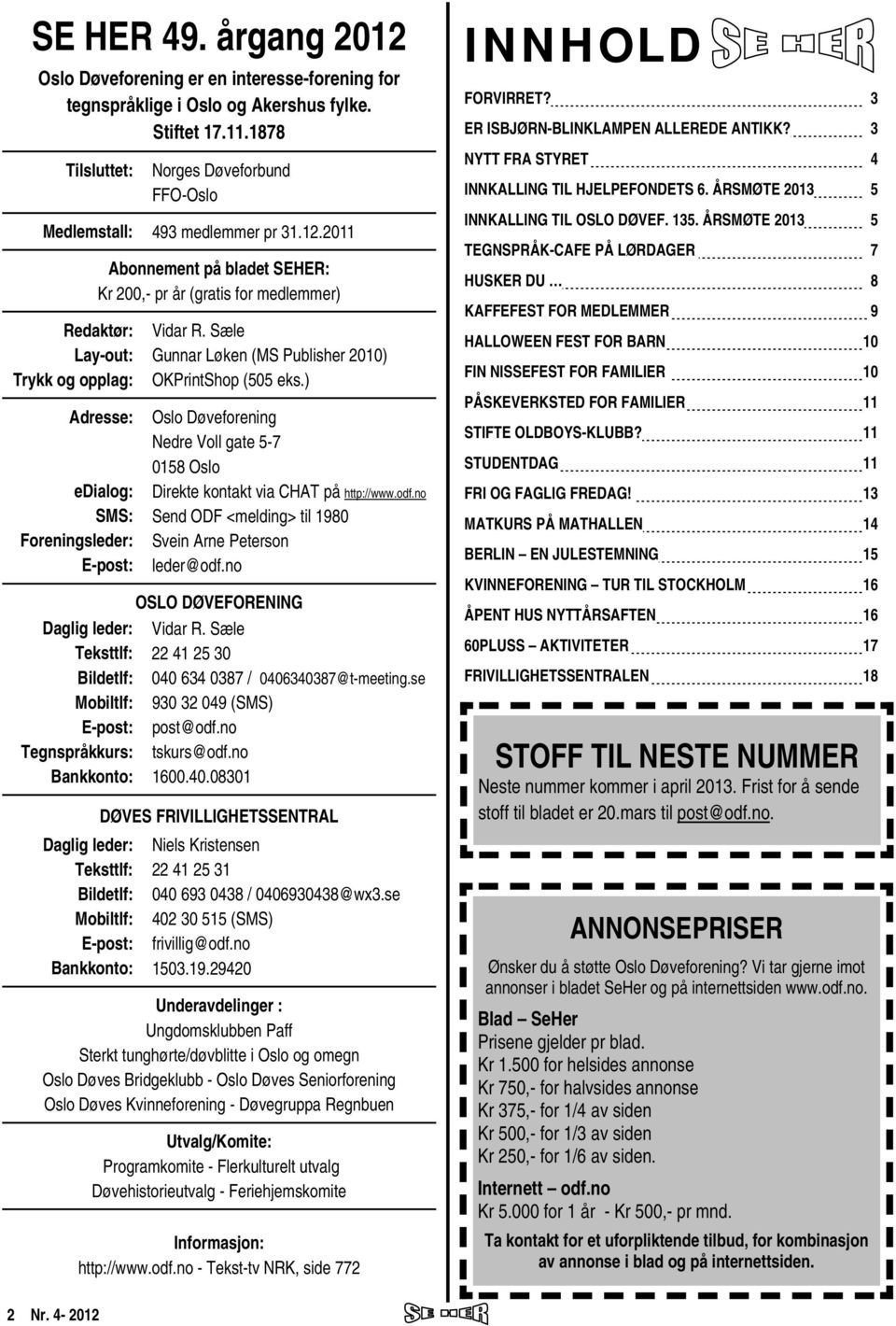 2011 Redaktør: Lay-out: Trykk og opplag: Abonnement på bladet SEHER: Kr 200,- pr år (gratis for medlemmer) Adresse: edialog: SMS: Foreningsleder: E-post: Daglig leder: Teksttlf: Bildetlf: Mobiltlf: