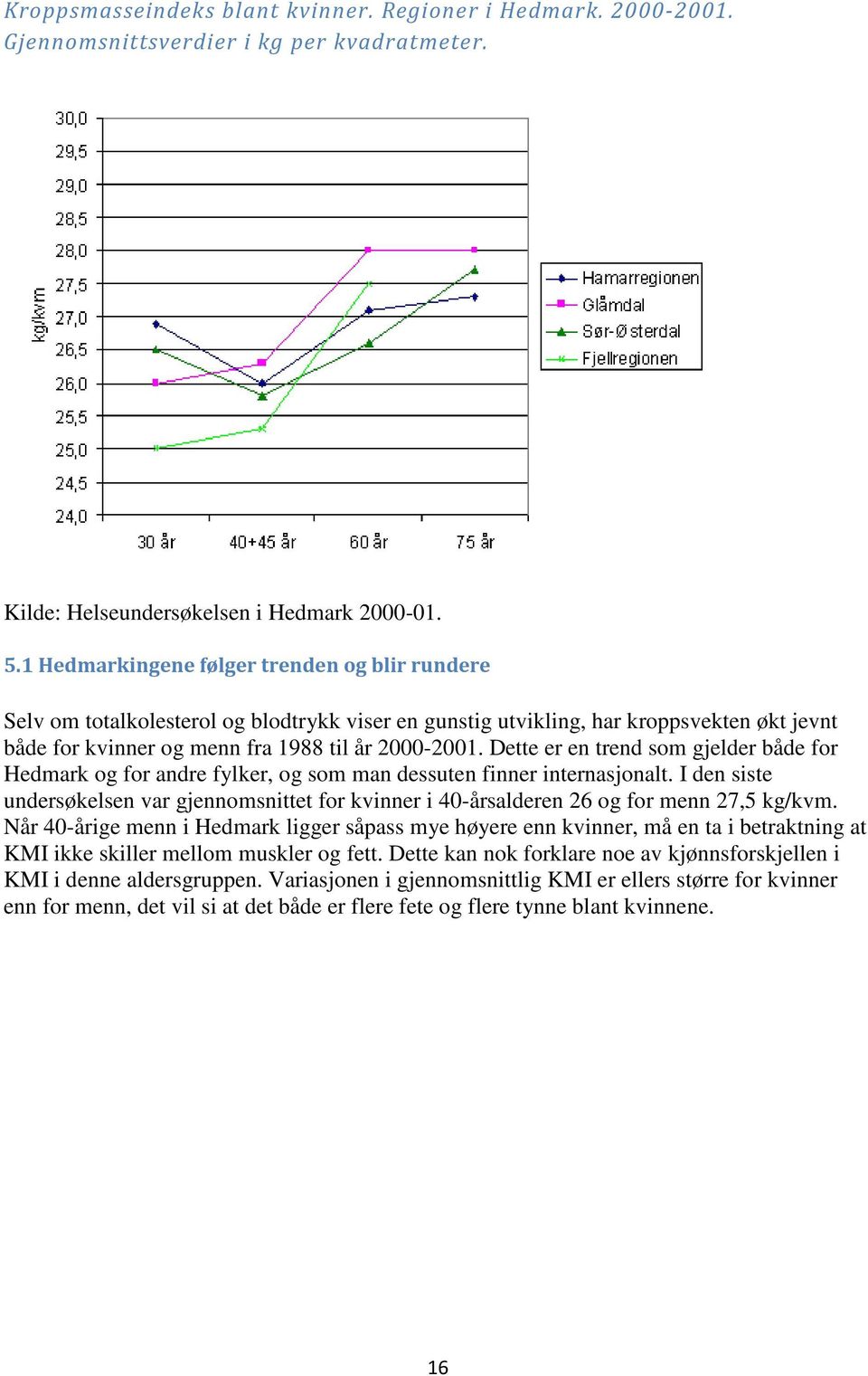 Dette er en trend som gjelder både for Hedmark og for andre fylker, og som man dessuten finner internasjonalt.