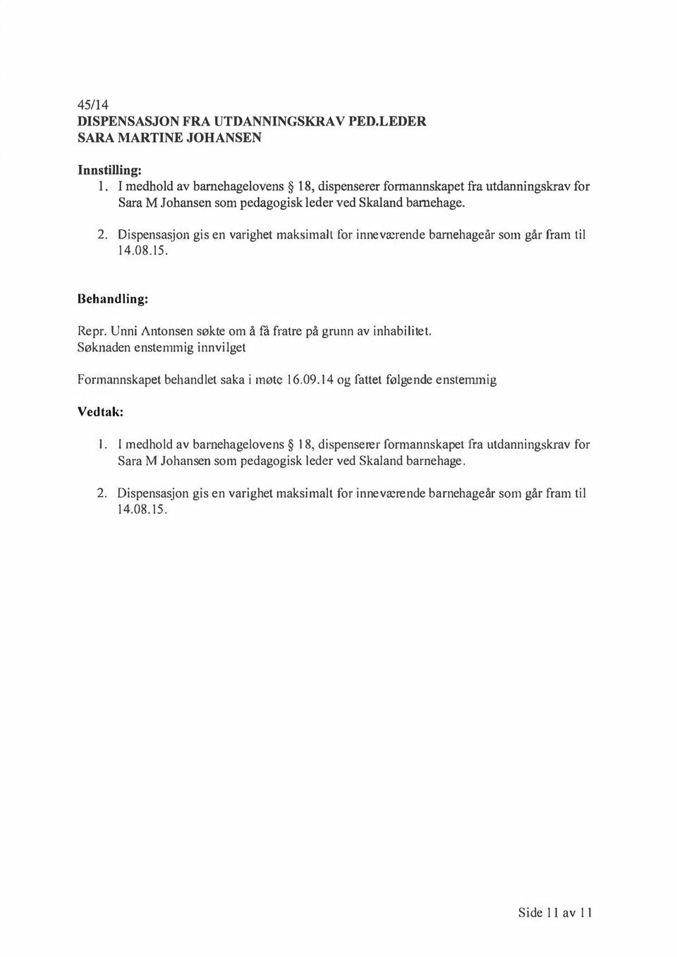 Dispensasjon gis en varighet maksimalt for inneværende barnehageår som går fram til 14.08.15. Repr. Unni Antonsen søkte om å få f ratre på grunn av inha bilitet.