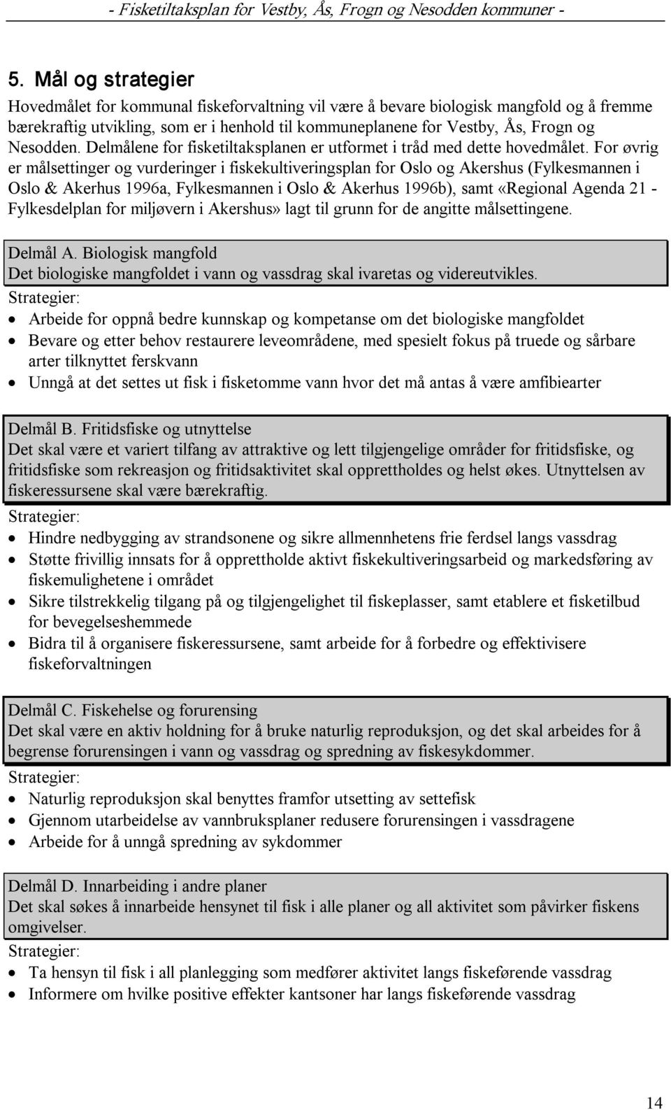 For øvrig er målsettinger og vurderinger i fiskekultiveringsplan for Oslo og Akershus (Fylkesmannen i Oslo & Akerhus 1996a, Fylkesmannen i Oslo & Akerhus 1996b), samt «Regional Agenda 21
