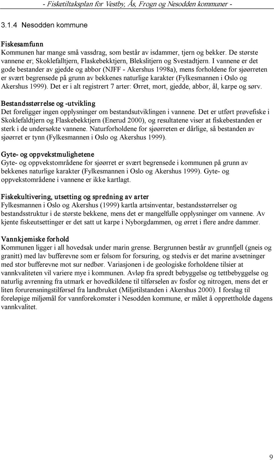 1999). Det er i alt registrert 7 arter: Ørret, mort, gjedde, abbor, ål, karpe og sørv. Bestandsstørrelse og utvikling Det foreligger ingen opplysninger om bestandsutviklingen i vannene.