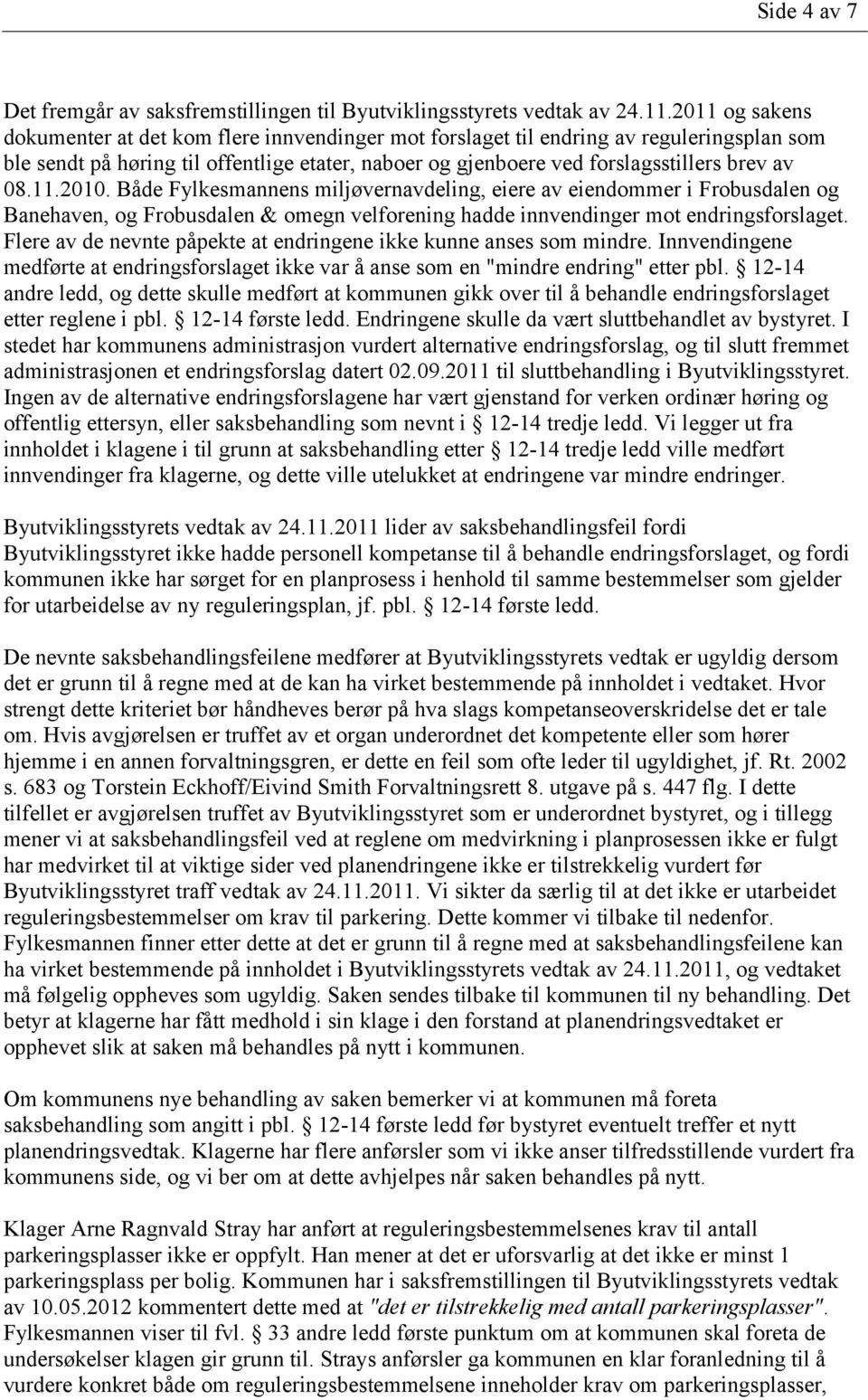 11.2010. Både Fylkesmannens miljøvernavdeling, eiere av eiendommer i Frobusdalen og Banehaven, og Frobusdalen & omegn velforening hadde innvendinger mot endringsforslaget.