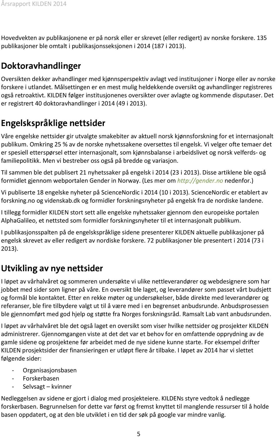 Målsettingen er en mest mulig heldekkende oversikt og avhandlinger registreres også retroaktivt. KILDEN følger institusjonenes oversikter over avlagte og kommende disputaser.