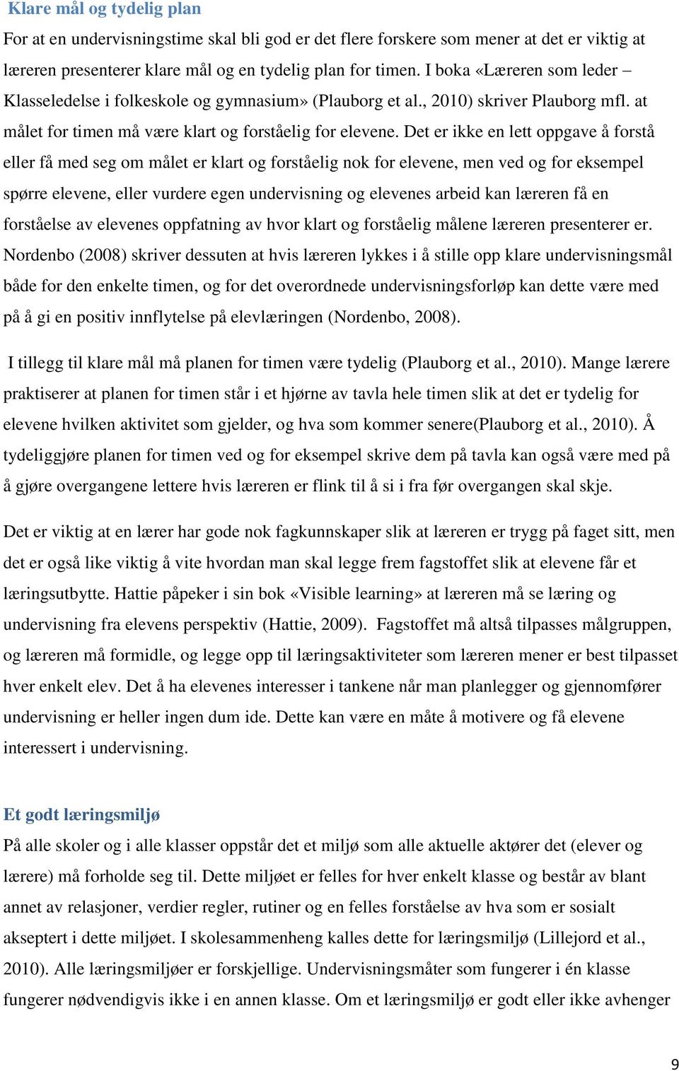 Det er ikke en lett oppgave å forstå eller få med seg om målet er klart og forståelig nok for elevene, men ved og for eksempel spørre elevene, eller vurdere egen undervisning og elevenes arbeid kan