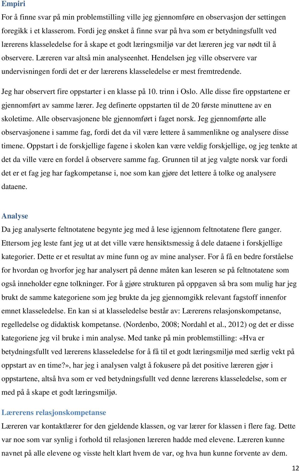 Læreren var altså min analyseenhet. Hendelsen jeg ville observere var undervisningen fordi det er der lærerens klasseledelse er mest fremtredende. Jeg har observert fire oppstarter i en klasse på 10.