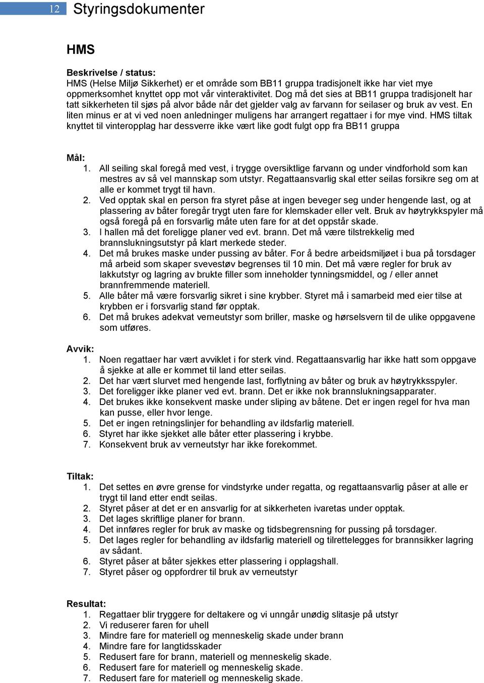 En liten minus er at vi ved noen anledninger muligens har arrangert regattaer i for mye vind. HMS tiltak knyttet til vinteropplag har dessverre ikke vært like godt fulgt opp fra BB11 gruppa 1.