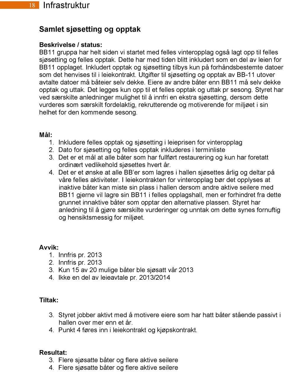 Utgifter til sjøsetting og opptak av BB-11 utover avtalte datoer må båteier selv dekke. Eiere av andre båter enn BB11 må selv dekke opptak og uttak.