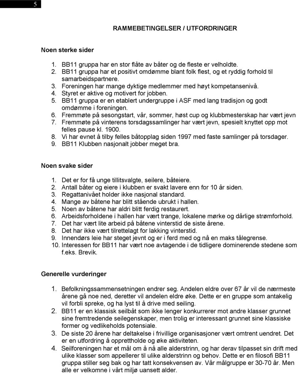 Styret er aktive og motivert for jobben. 5. BB11 gruppa er en etablert undergruppe i ASF med lang tradisjon og godt omdømme i foreningen. 6.