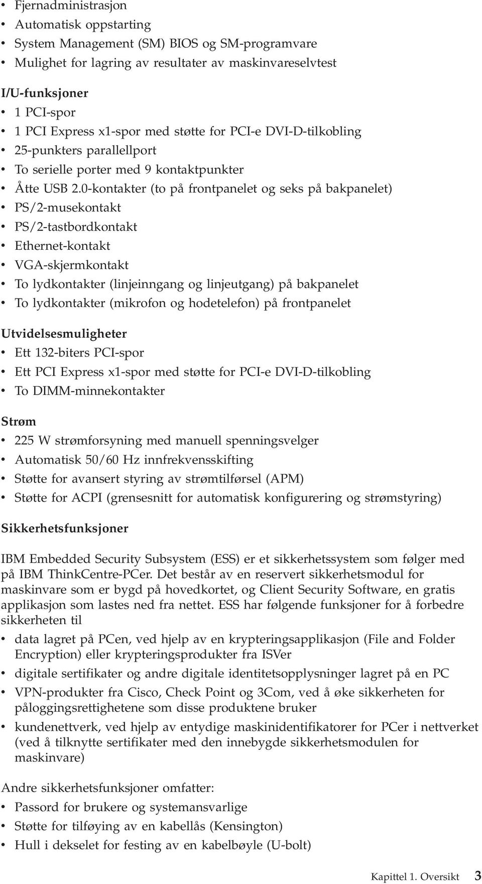 0-kontakter (to på frontpanelet og seks på bakpanelet) PS/2-musekontakt PS/2-tastbordkontakt Ethernet-kontakt VGA-skjermkontakt To lydkontakter (linjeinngang og linjeutgang) på bakpanelet To