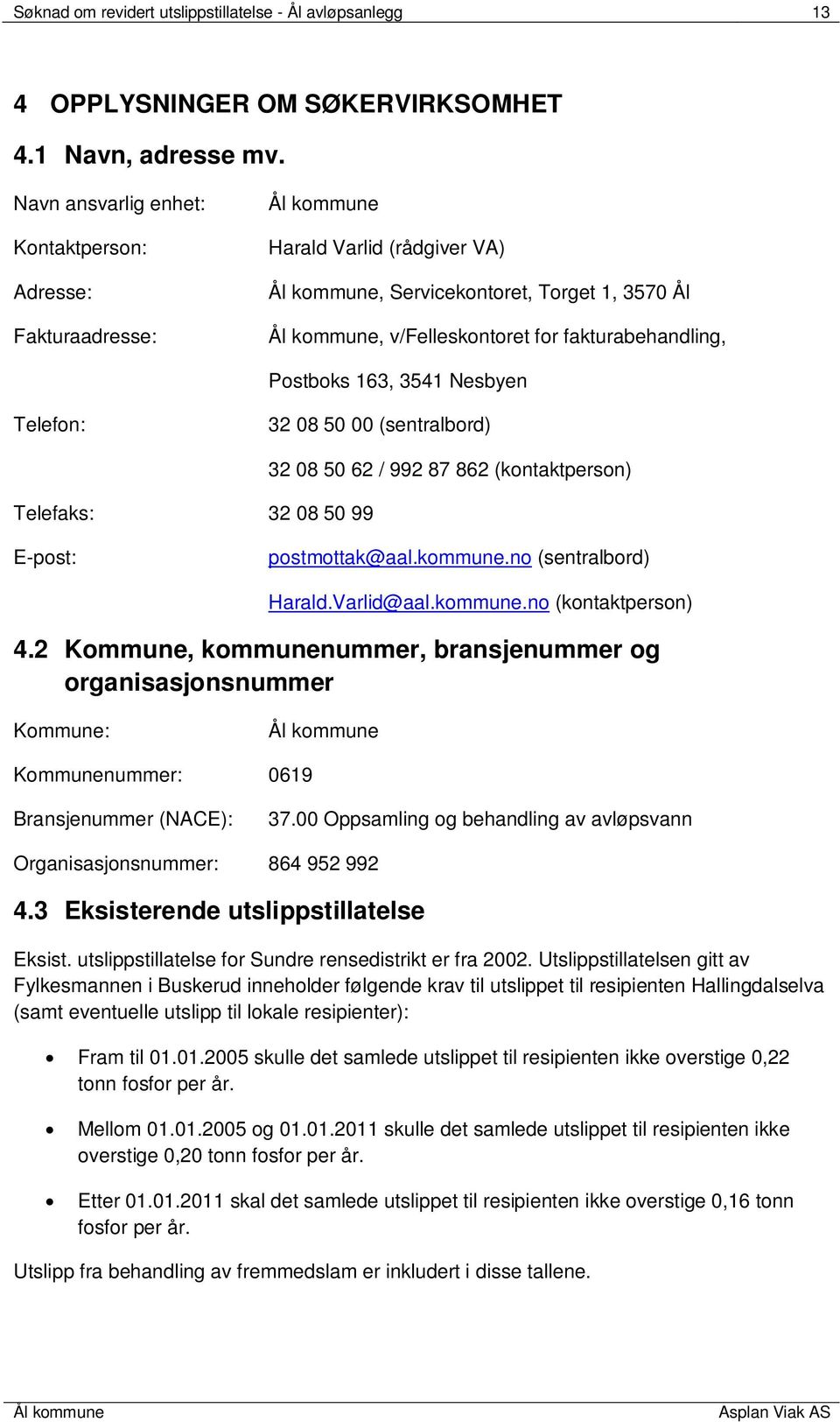 Telefon: 32 08 50 00 (sentralbord) Telefaks: 32 08 50 99 32 08 50 62 / 992 87 862 (kontaktperson) E-post: postmottak@aal.kommune.no (sentralbord) Harald.Varlid@aal.kommune.no (kontaktperson) 4.