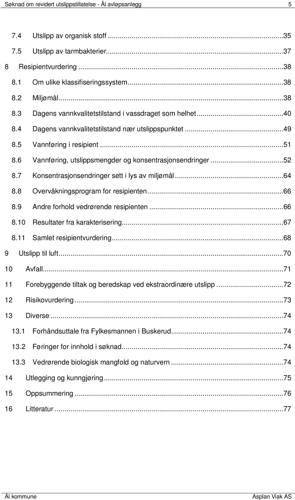 6 Vannføring, utslippsmengder og konsentrasjonsendringer...52 8.7 Konsentrasjonsendringer sett i lys av miljømål...64 8.8 Overvåkningsprogram for resipienten...66 8.