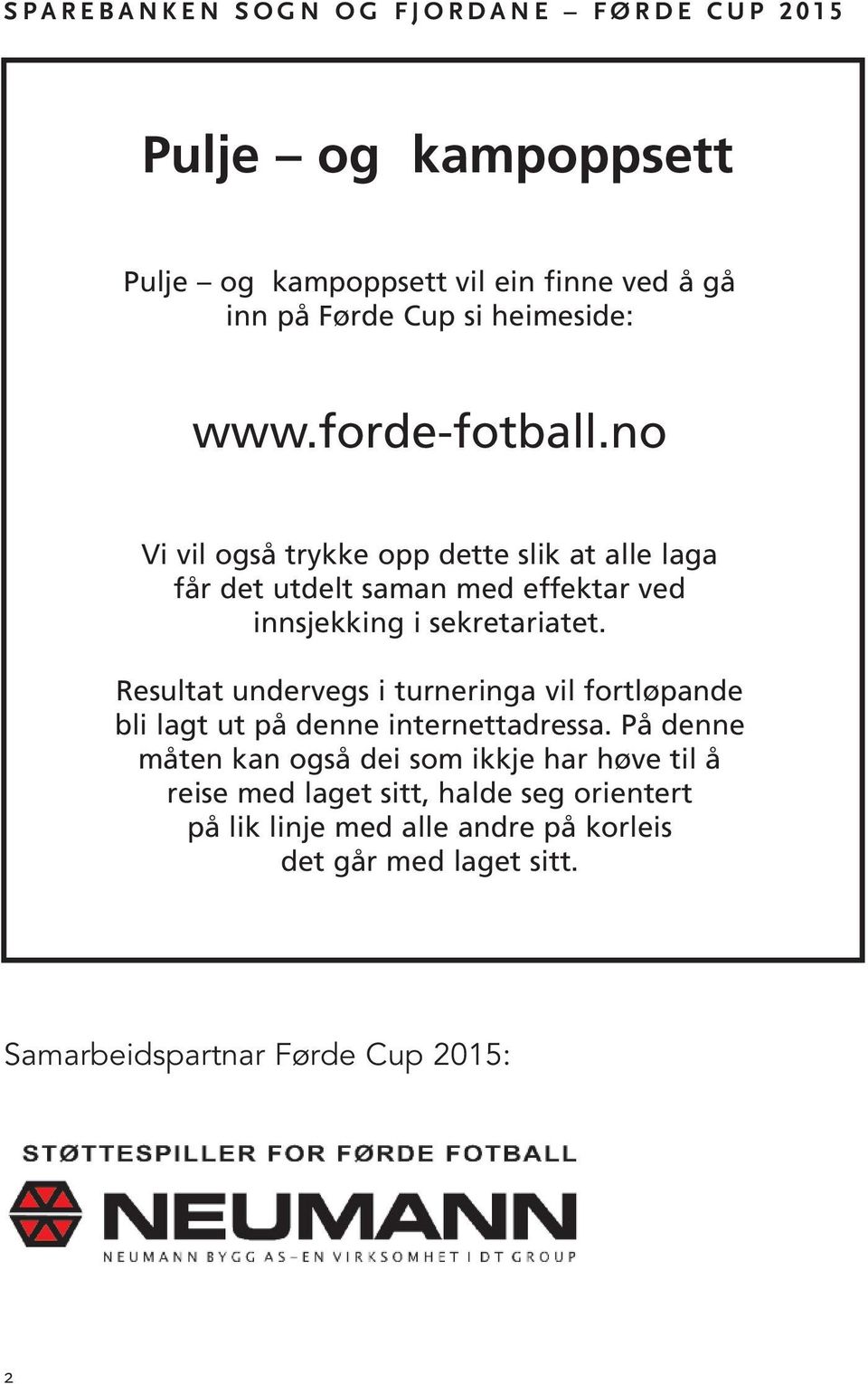 Resultat undervegs i turneringa vil fortløpande bli lagt ut på denne internettadressa.