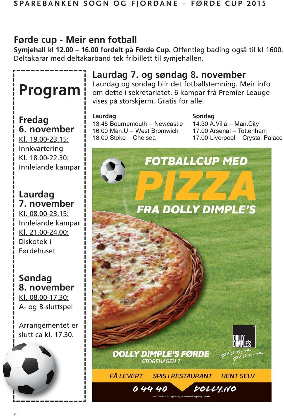 november Laurdag og søndag blir det fotballstemning. Meir info om dette i sekretariatet. 6 kampar frå Premier Leauge vises på storskjerm. Gratis for alle. Laurdag Søndag 13.