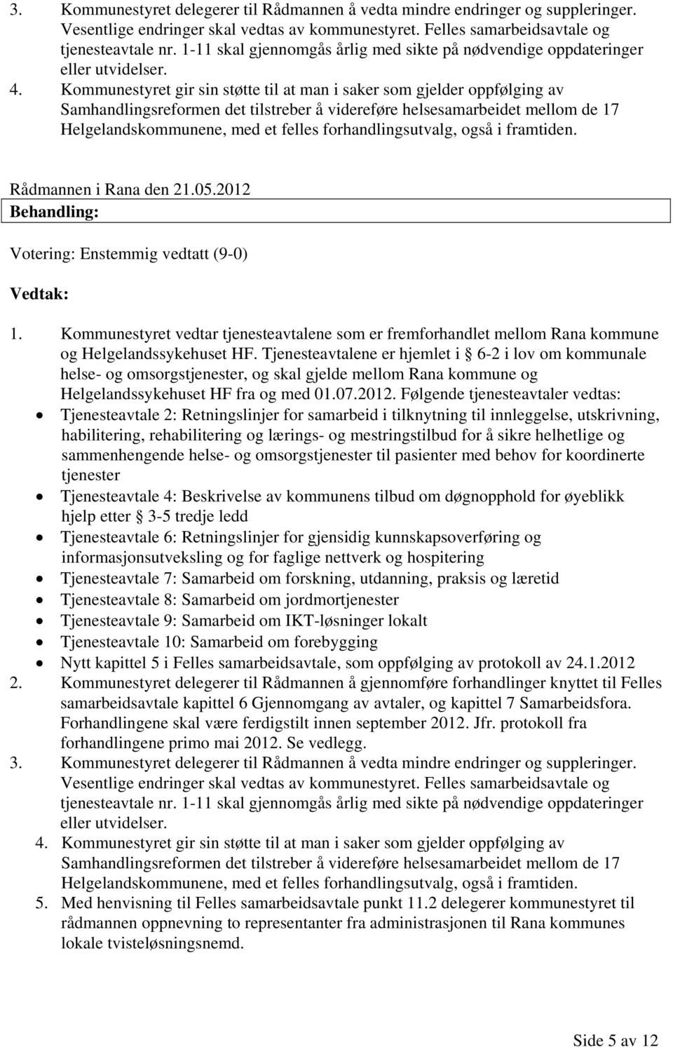 Kommunestyret gir sin støtte til at man i saker som gjelder oppfølging av Samhandlingsreformen det tilstreber å videreføre helsesamarbeidet mellom de 17 Helgelandskommunene, med et felles