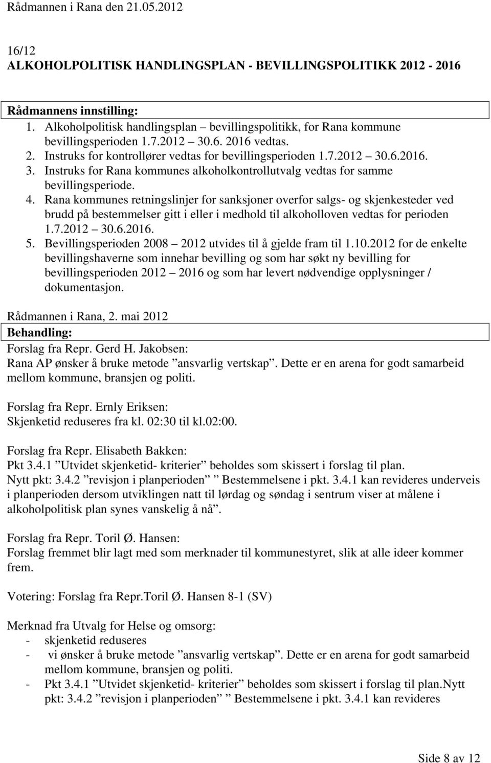 Rana kommunes retningslinjer for sanksjoner overfor salgs- og skjenkesteder ved brudd på bestemmelser gitt i eller i medhold til alkoholloven vedtas for perioden 1.7.2012 30.6.2016. 5.