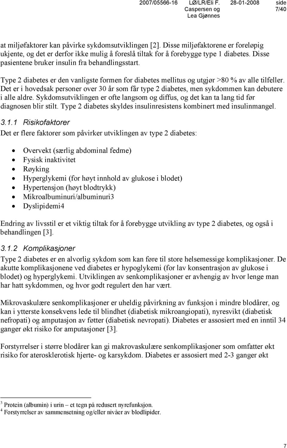 Det er i hovedsak personer over 30 år som får type 2 diabetes, men sykdommen kan debutere i alle aldre. Sykdomsutviklingen er ofte langsom og diffus, og det kan ta lang tid før diagnosen blir stilt.