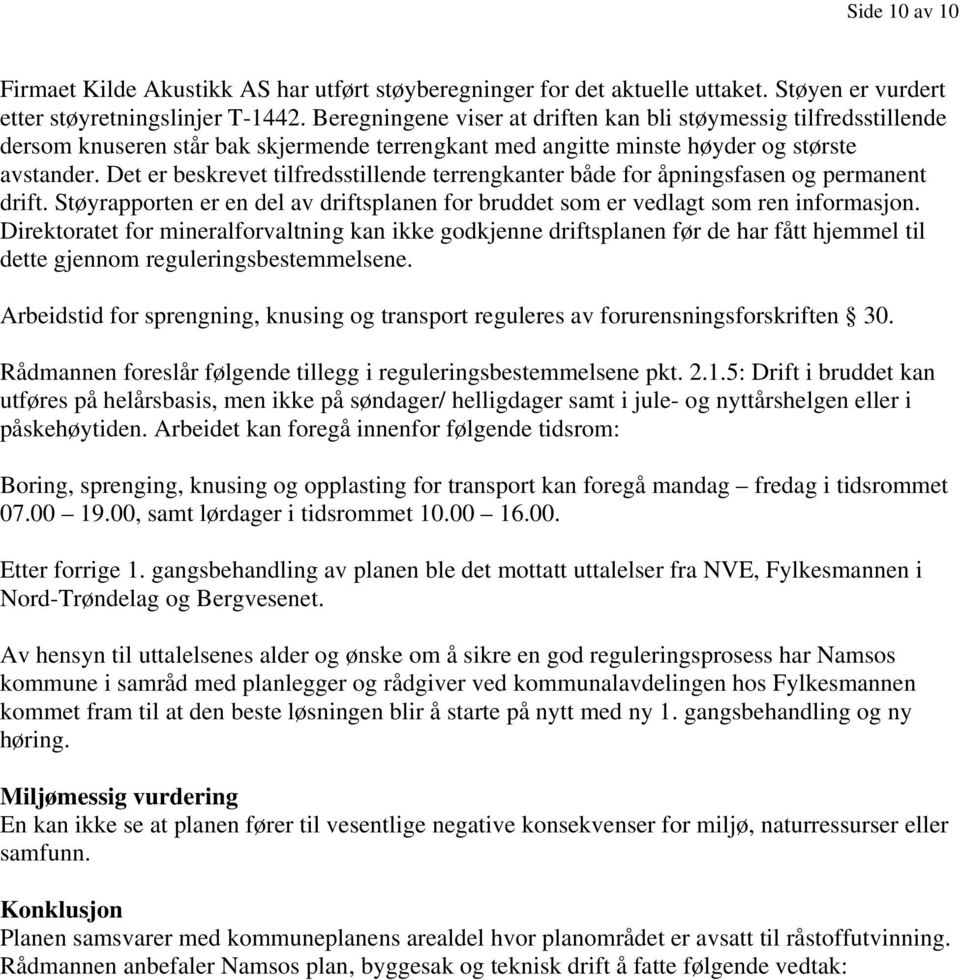 Det er beskrevet tilfredsstillende terrengkanter både for åpningsfasen og permanent drift. Støyrapporten er en del av driftsplanen for bruddet som er vedlagt som ren informasjon.