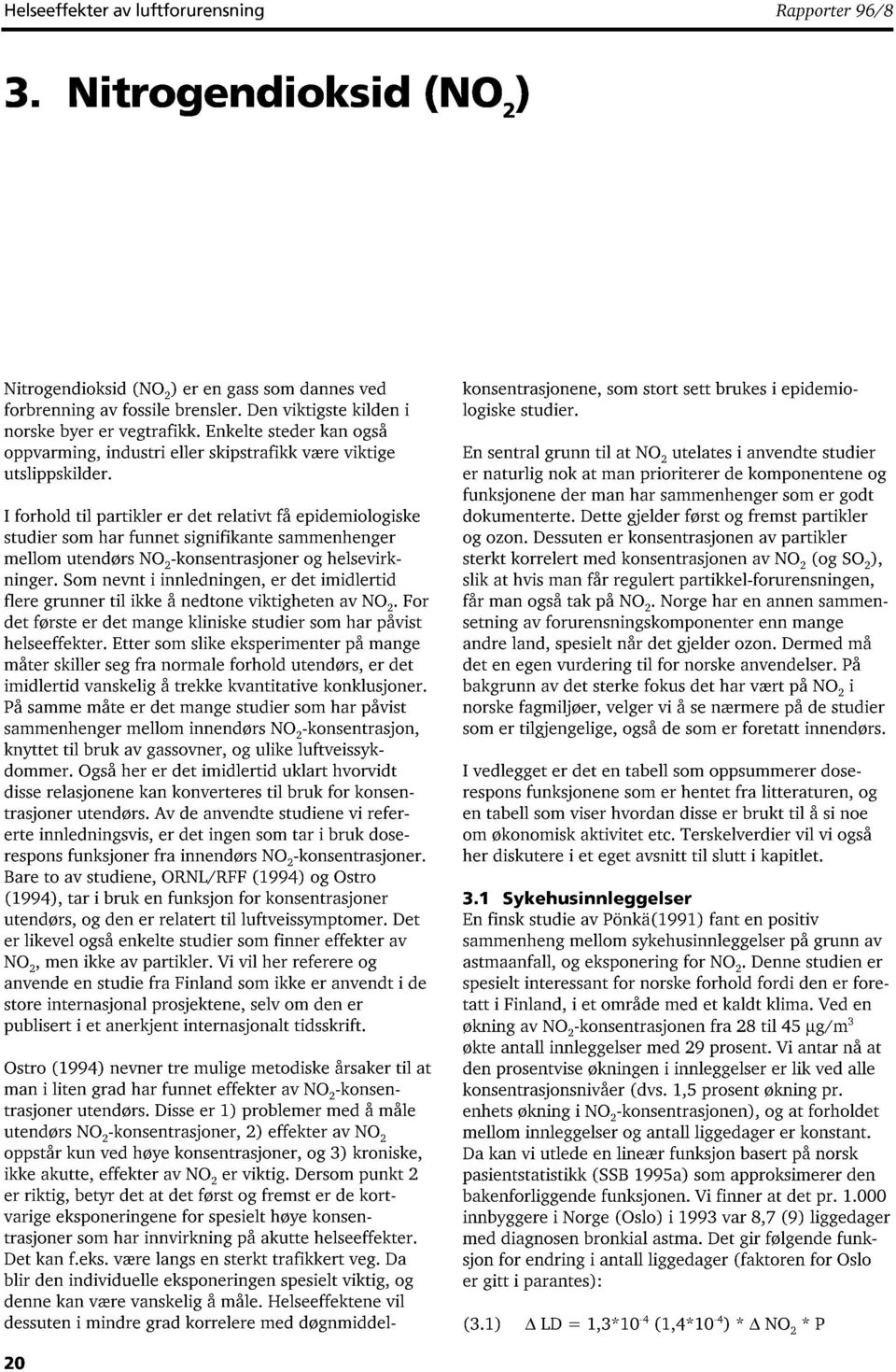 I forhold til partikler er det relativt få epidemiologiske studier som har funnet signifikante sammenhenger mellom utendørs NO 2 -konsentrasjoner og helsevirkninger.