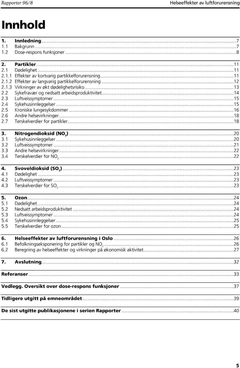 5 Kroniske lungesykdommer 16 2.6 Andre helsevirkninger 18 2.7 Terskelverdier for partikler 18 3. Nitrogendioksid (NO 2 ) 20 3.1 Sykehusinnleggelser 20 3.2 Luftveissymptomer 21 3.