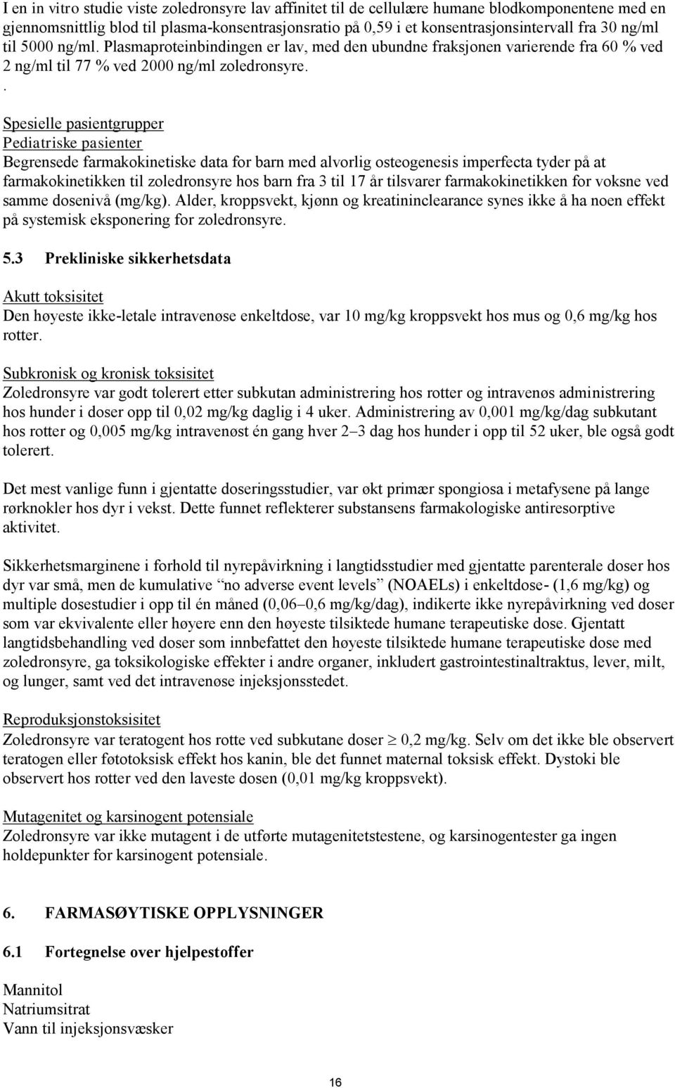 . Spesielle pasientgrupper Pediatriske pasienter Begrensede farmakokinetiske data for barn med alvorlig osteogenesis imperfecta tyder på at farmakokinetikken til zoledronsyre hos barn fra 3 til 17 år