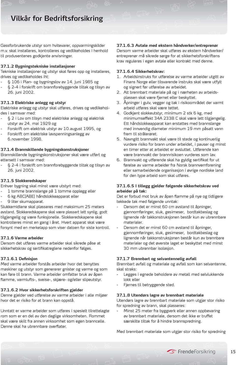 Juni 1985 og - 2-4 i forskrift om brannforebyggende tiltak og tilsyn av 26. juni 2002. 37.1.3 Elektriske anlegg og utstyr Elektriske anlegg og utstyr skal utføres, drives og vedlikeholdes i samsvar med: - 2 i Lov om tilsyn med elektriske anlegg og elektrisk utstyr av 24.