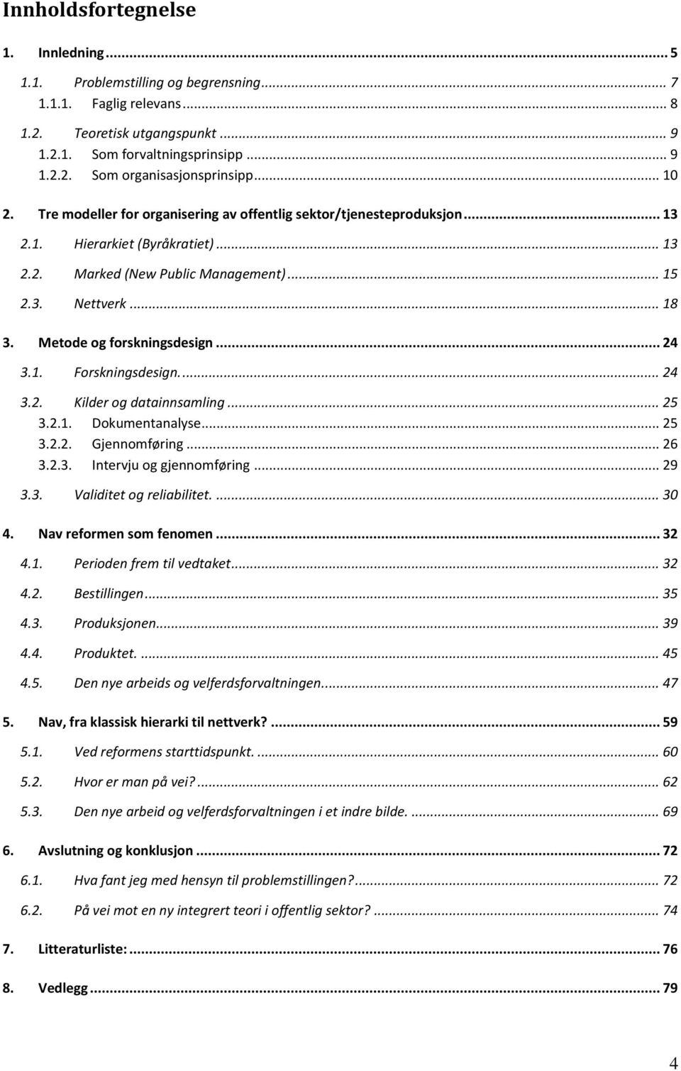 Metode og forskningsdesign... 24 3.1. Forskningsdesign.... 24 3.2. Kilder og datainnsamling... 25 3.2.1. Dokumentanalyse... 25 3.2.2. Gjennomføring... 26 3.2.3. Intervju og gjennomføring... 29 3.3. Validitet og reliabilitet.