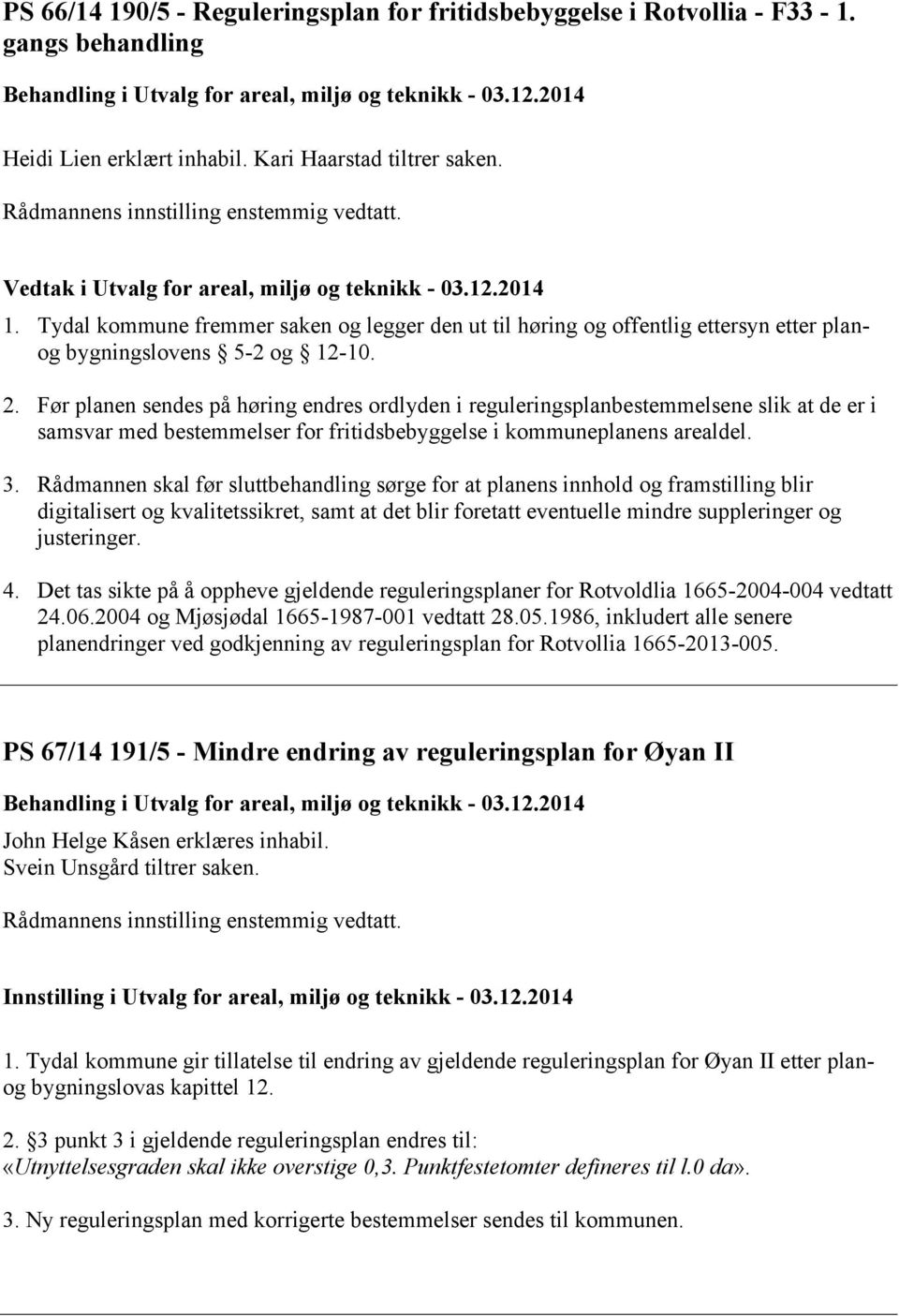 Tydal kommune fremmer saken og legger den ut til høring og offentlig ettersyn etter planog bygningslovens 5-2 og 12-10. 2.