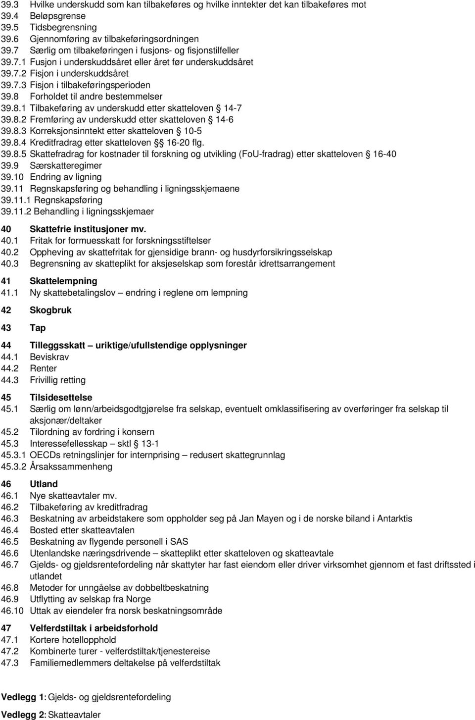 8 Forholdet til andre bestemmelser 39.8.1 Tilbakeføring av underskudd etter skatteloven 14-7 39.8.2 Fremføring av underskudd etter skatteloven 14-6 39.8.3 Korreksjonsinntekt etter skatteloven 10-5 39.