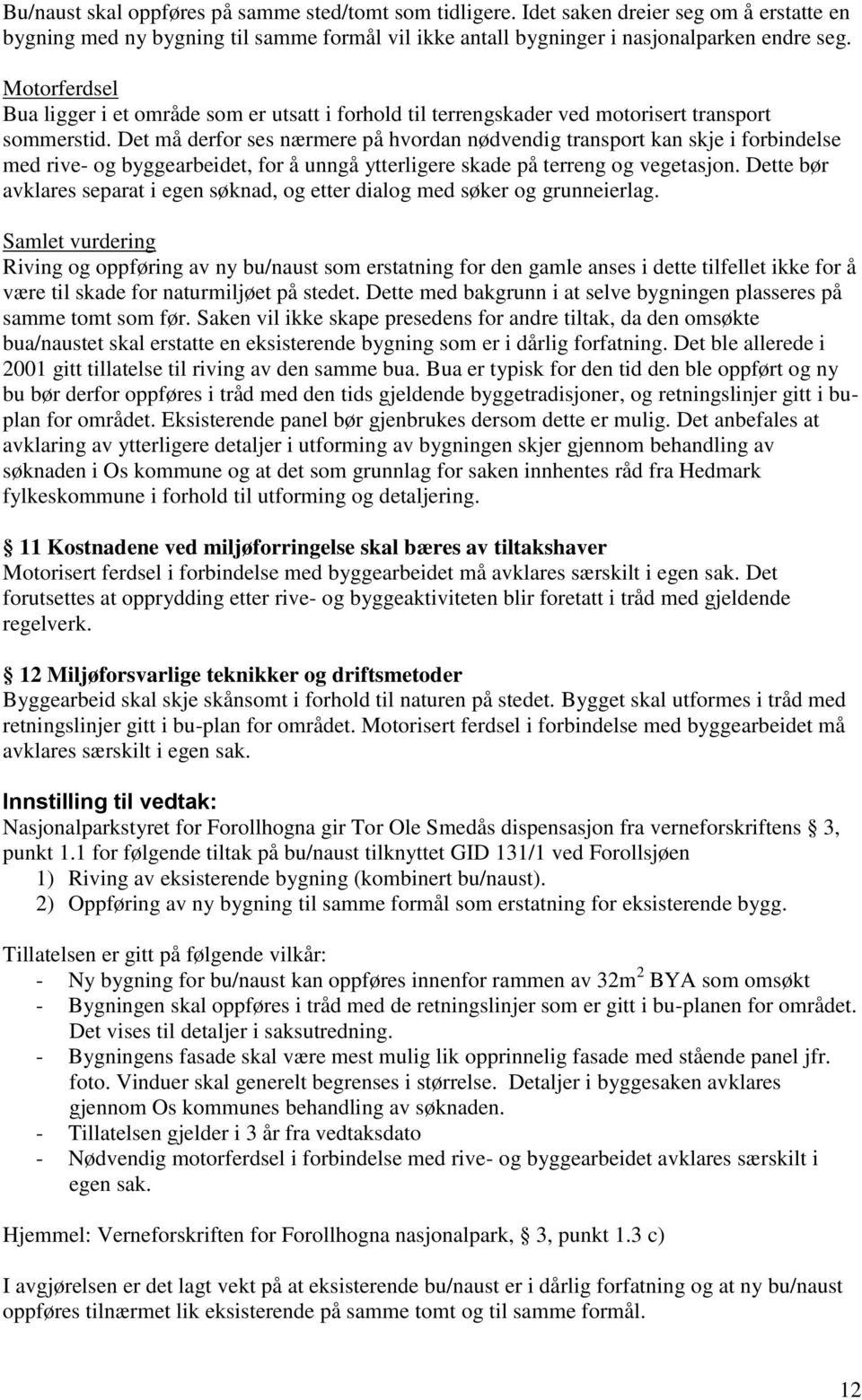 Det må derfor ses nærmere på hvordan nødvendig transport kan skje i forbindelse med rive- og byggearbeidet, for å unngå ytterligere skade på terreng og vegetasjon.