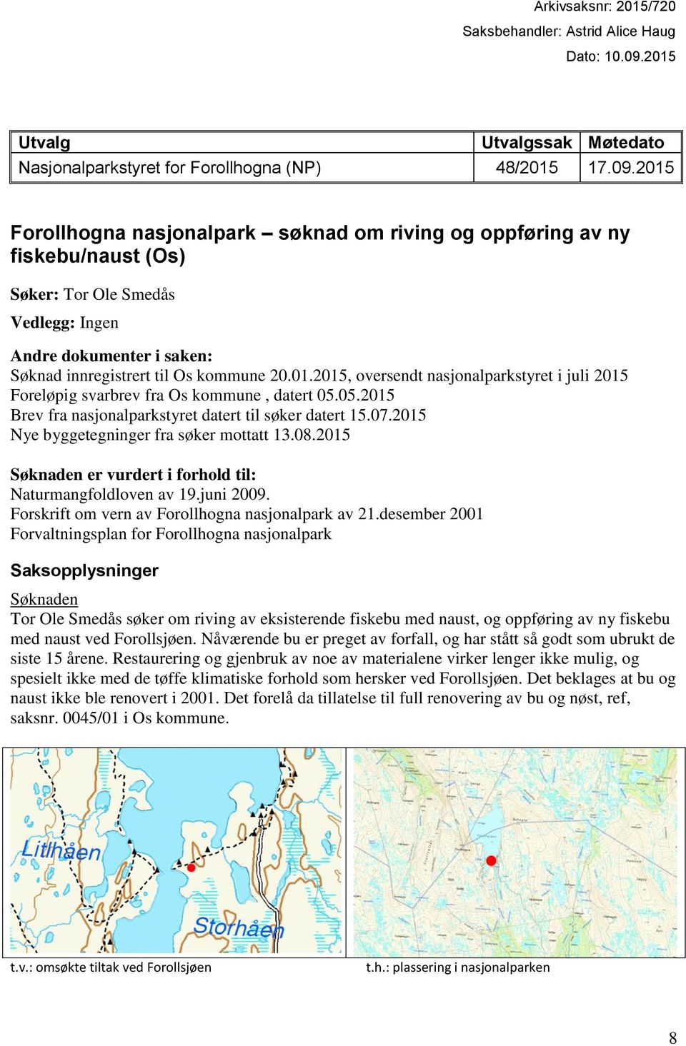 2015 Forollhogna nasjonalpark søknad om riving og oppføring av ny fiskebu/naust (Os) Søker: Tor Ole Smedås Vedlegg: Ingen Andre dokumenter i saken: Søknad innregistrert til Os kommune 20.01.2015, oversendt nasjonalparkstyret i juli 2015 Foreløpig svarbrev fra Os kommune, datert 05.