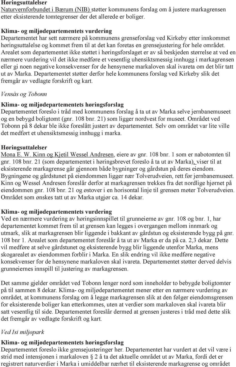 Arealet som departementet ikke støttet i høringsforslaget er av så beskjeden størrelse at ved en nærmere vurdering vil det ikke medføre et vesentlig uhensiktsmessig innhugg i markagrensen eller gi