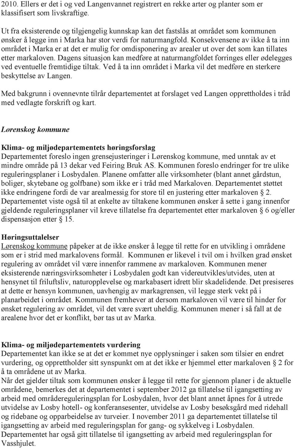 Konsekvensene av ikke å ta inn området i Marka er at det er mulig for omdisponering av arealer ut over det som kan tillates etter markaloven.