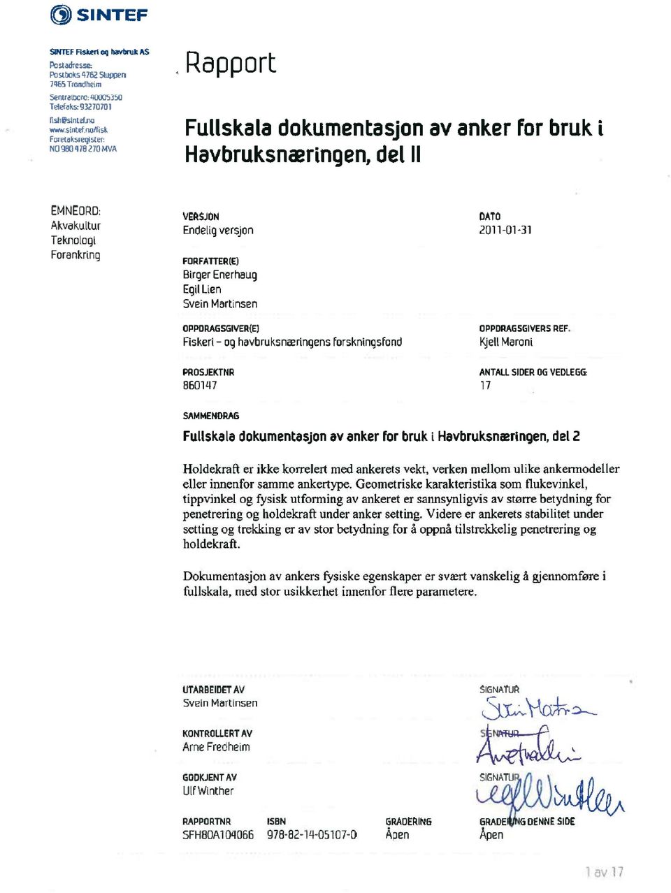 no/fisk Foretaksregister: NO 980 478 270 MVA Rapport Fullskala dokumentasjon av anker for bruk i Havbruksnæringen, del II EMNEORD: Akvakultur Teknologi Forankring Endelig versjon FORFATTER(E) Birger