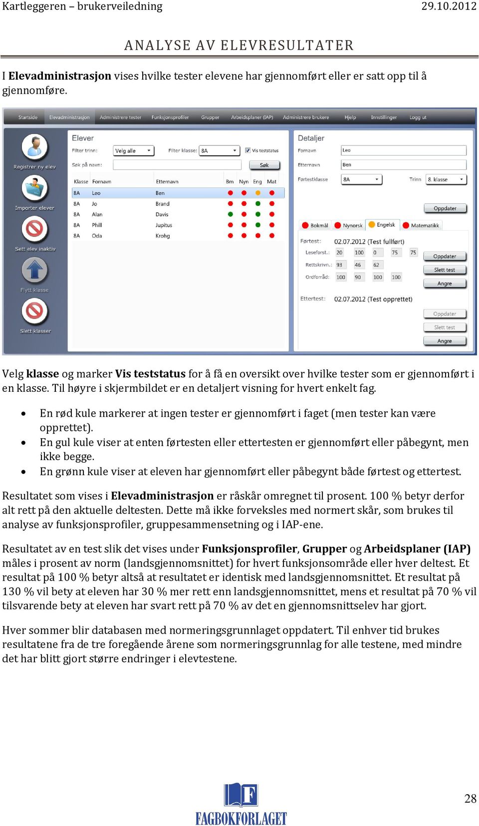 En rød kule markerer at ingen tester er gjennomført i faget (men tester kan være opprettet). En gul kule viser at enten førtesten eller ettertesten er gjennomført eller påbegynt, men ikke begge.