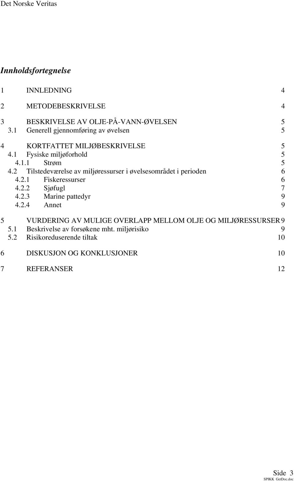 2 Tilstedeværelse av miljøressurser i øvelsesområdet i perioden 6 4.2.1 Fiskeressurser 6 4.2.2 Sjøfugl 7 4.2.3 Marine pattedyr 9 4.2.4 Annet 9 5 VURDERING AV MULIGE OVERLAPP MELLOM OLJE OG MILJØRESSURSER 9 5.