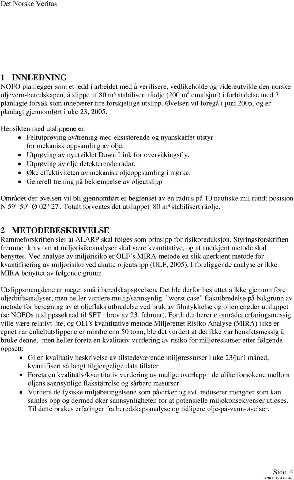 Hensikten med utslippene er: Feltutprøving av/trening med eksisterende og nyanskaffet utstyr for mekanisk oppsamling av olje. Utprøving av nyutviklet Down Link for overvåkingsfly.