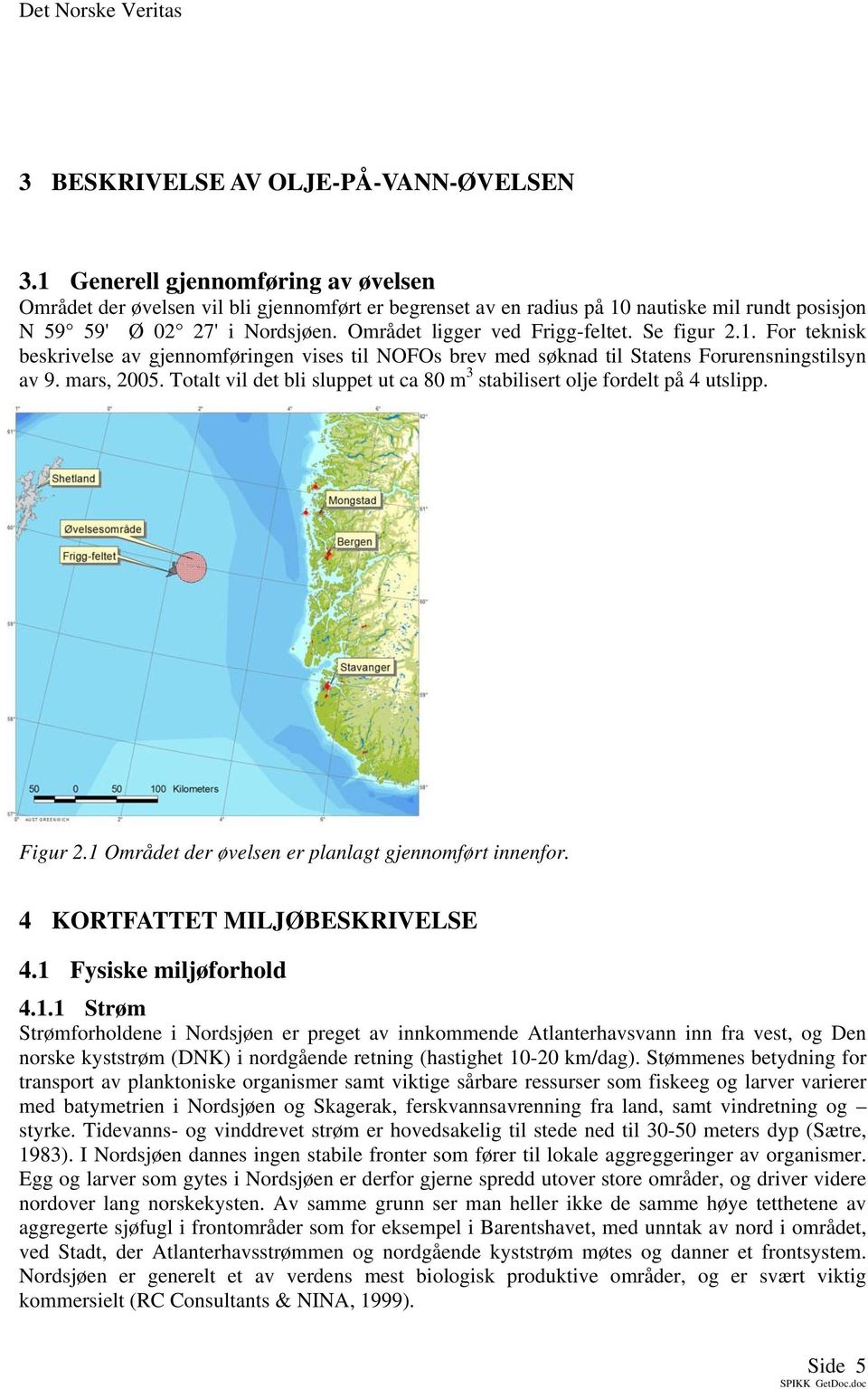 Se figur 2.1. For teknisk beskrivelse av gjennomføringen vises til NOFOs brev med søknad til Statens Forurensningstilsyn av 9. mars, 2005.