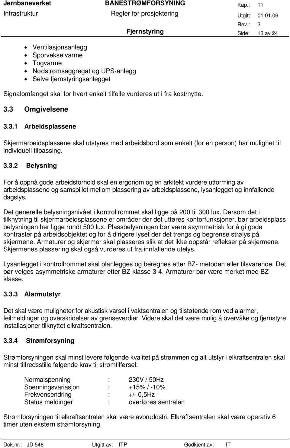 3 Omgivelsene 3.3.1 Arbeidsplassene Skjermarbeidsplassene skal utstyres med arbeidsbord som enkelt (for en person) har mulighet til individuell tilpassing. 3.3.2 Belysning For å oppnå gode